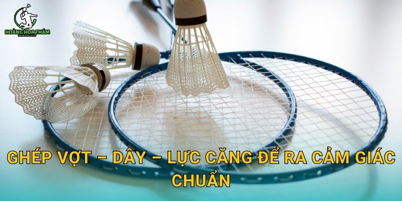 Ghép vợt – dây – lực căng để ra cảm giác chuẩn