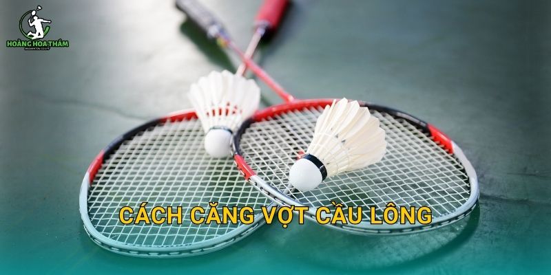 Cách căng vợt cầu lông – Chọn dây, chọn mức căng và tránh hỏng khung vợt