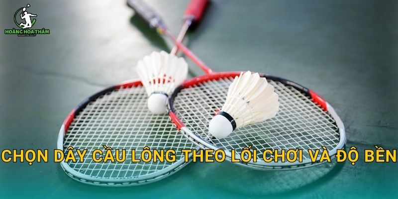 Chọn dây cầu lông theo lối chơi và độ bền