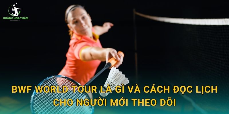 BWF World Tour là gì và cách đọc lịch cho người mới theo dõi