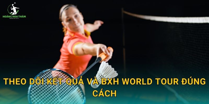 Theo dõi kết quả và BXH World Tour đúng cách