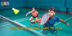 Lịch giải cầu lông quốc tế 2026 – Danh sách giải lớn, thời gian và cách theo dõi