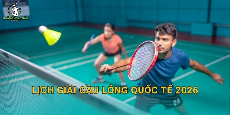 Lịch giải cầu lông quốc tế 2026 – Danh sách giải lớn, thời gian và cách theo dõi