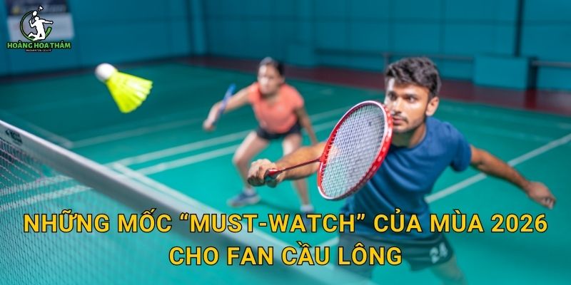 Những mốc “must-watch” của mùa 2026 cho fan cầu lông