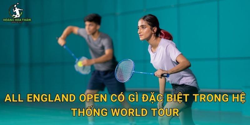 All England Open có gì đặc biệt trong hệ thống World Tour