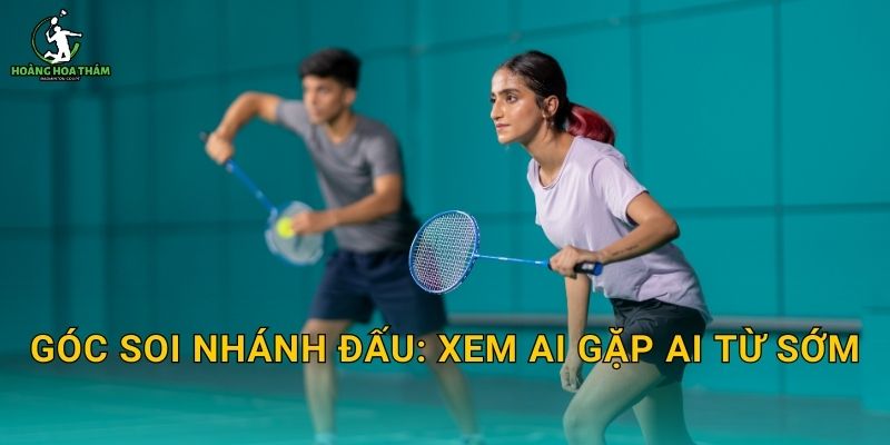 Góc soi nhánh đấu: xem ai gặp ai từ sớm