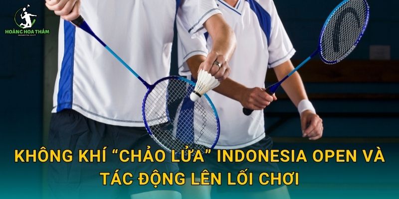 Không khí “chảo lửa” Indonesia Open và tác động lên lối chơi