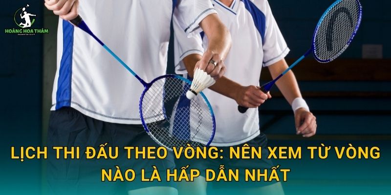 Lịch thi đấu theo vòng: nên xem từ vòng nào là hấp dẫn nhất