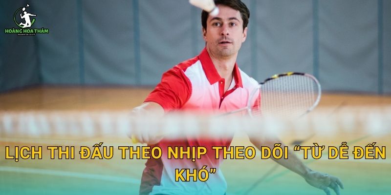 Lịch thi đấu theo nhịp theo dõi “từ dễ đến khó”