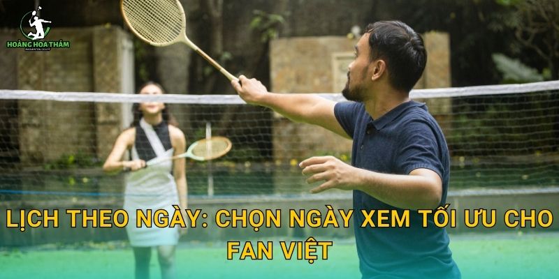 Lịch theo ngày: chọn ngày xem tối ưu cho fan Việt