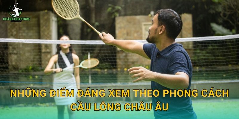 Những điểm đáng xem theo phong cách cầu lông châu Âu