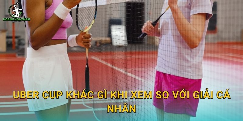 Uber Cup khác gì khi xem so với giải cá nhân