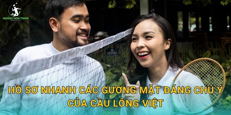Hồ sơ nhanh các gương mặt đáng chú ý của cầu lông Việt