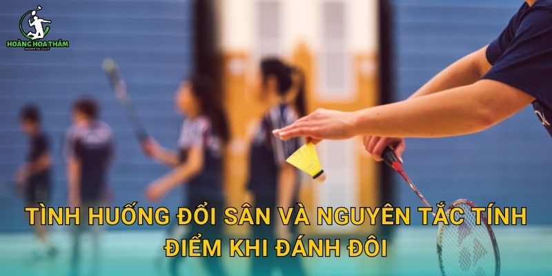 Tình huống đổi sân và nguyên tắc tính điểm khi đánh đôi