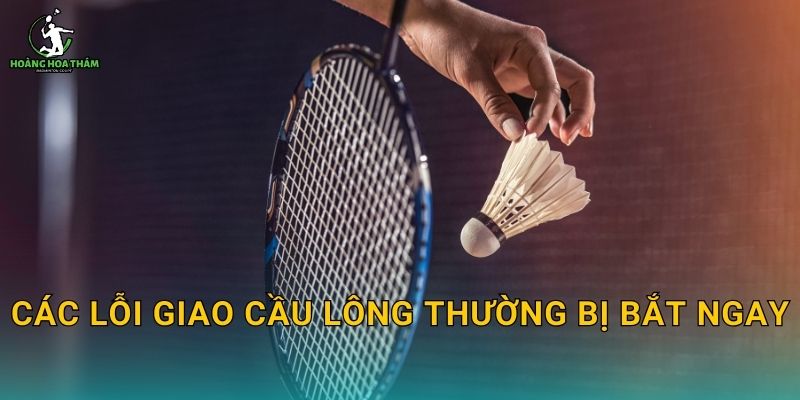 Các lỗi giao cầu lông thường bị bắt ngay