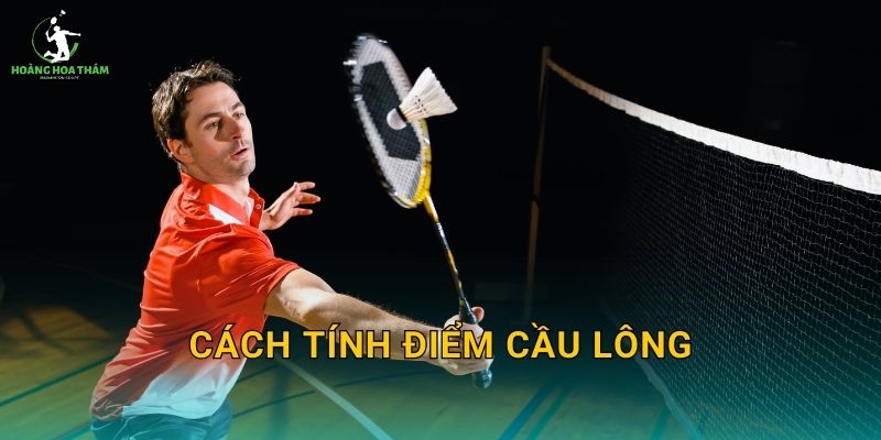 Cách tính điểm cầu lông chuẩn luật 21 điểm – Dễ hiểu, dễ áp dụng khi chơi