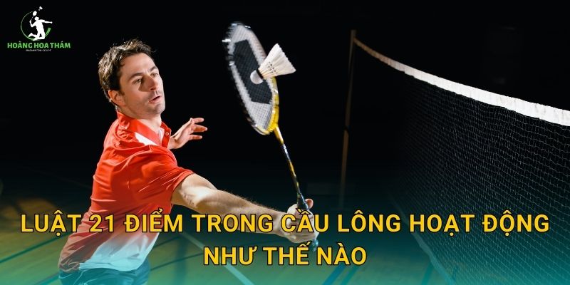 Luật 21 điểm trong cầu lông hoạt động như thế nào