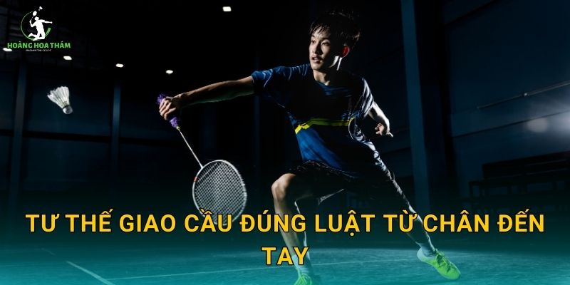 Tư thế giao cầu đúng luật từ chân đến tay