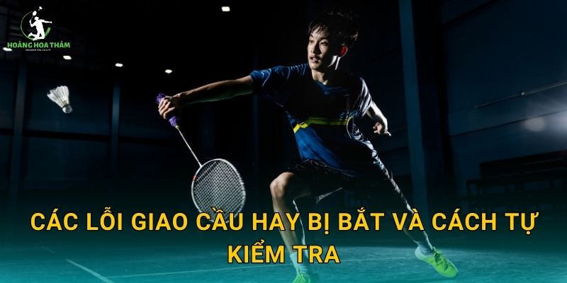 Các lỗi giao cầu hay bị bắt và cách tự kiểm tra