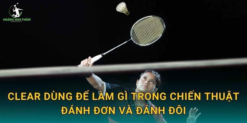 Clear dùng để làm gì trong chiến thuật đánh đơn và đánh đôi