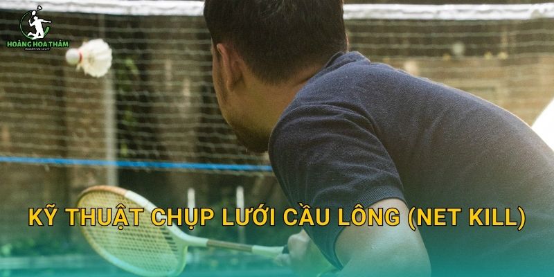 Kỹ thuật chụp lưới cầu lông (net kill) – Kết thúc điểm nhanh mà không phạm lỗi