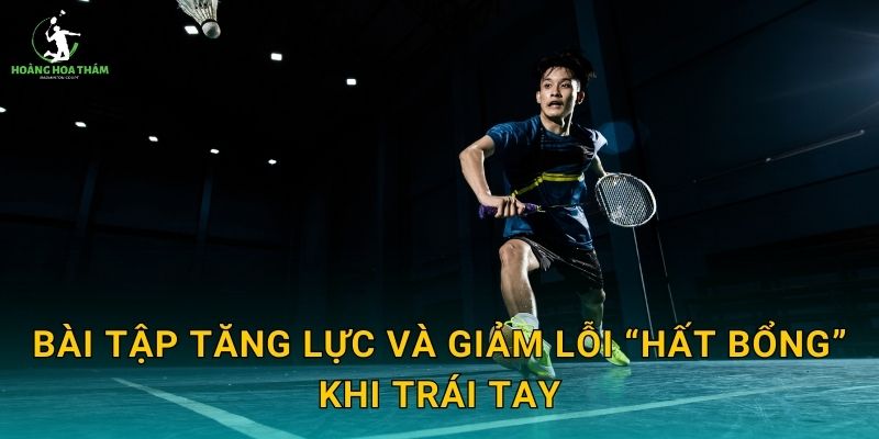 Bài tập tăng lực và giảm lỗi “hất bổng” khi trái tay