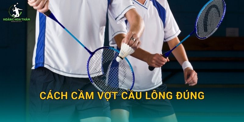 Cách cầm vợt cầu lông đúng – Sửa nhanh 5 phút để đánh mạnh và kiểm soát tốt hơn