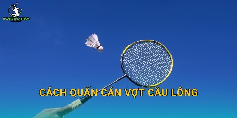 Cách quấn cán vợt cầu lông – Quấn chắc, êm tay và không bong mép